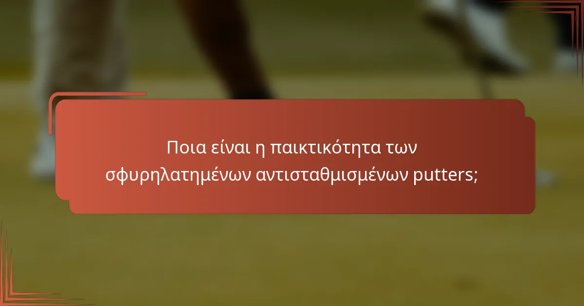 Ποια είναι η παικτικότητα των σφυρηλατημένων αντισταθμισμένων putters;