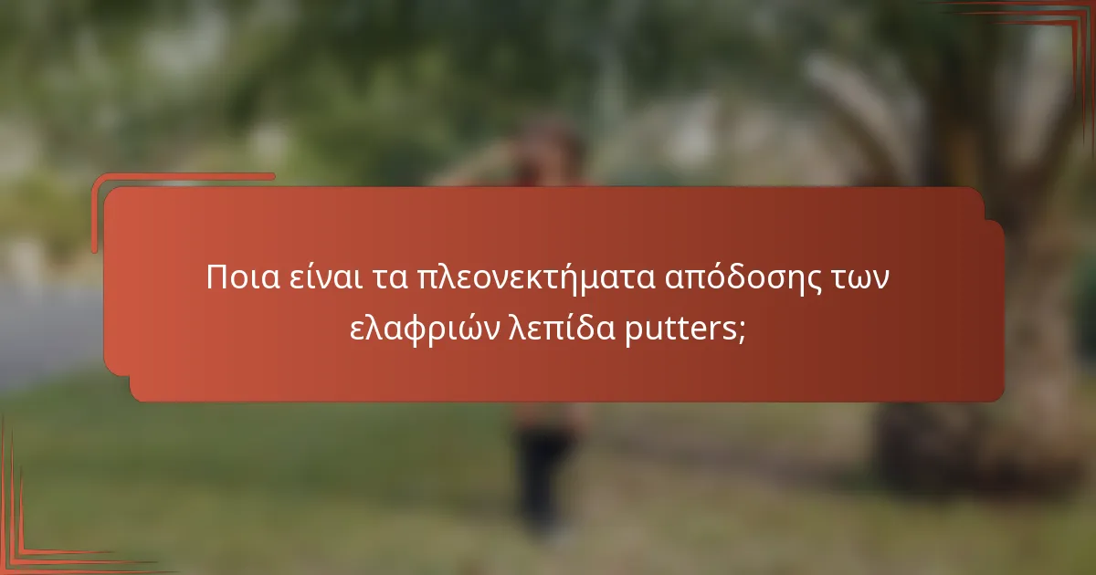 Ποια είναι τα πλεονεκτήματα απόδοσης των ελαφριών λεπίδα putters;
