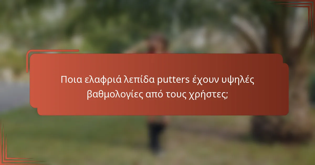 Ποια ελαφριά λεπίδα putters έχουν υψηλές βαθμολογίες από τους χρήστες;