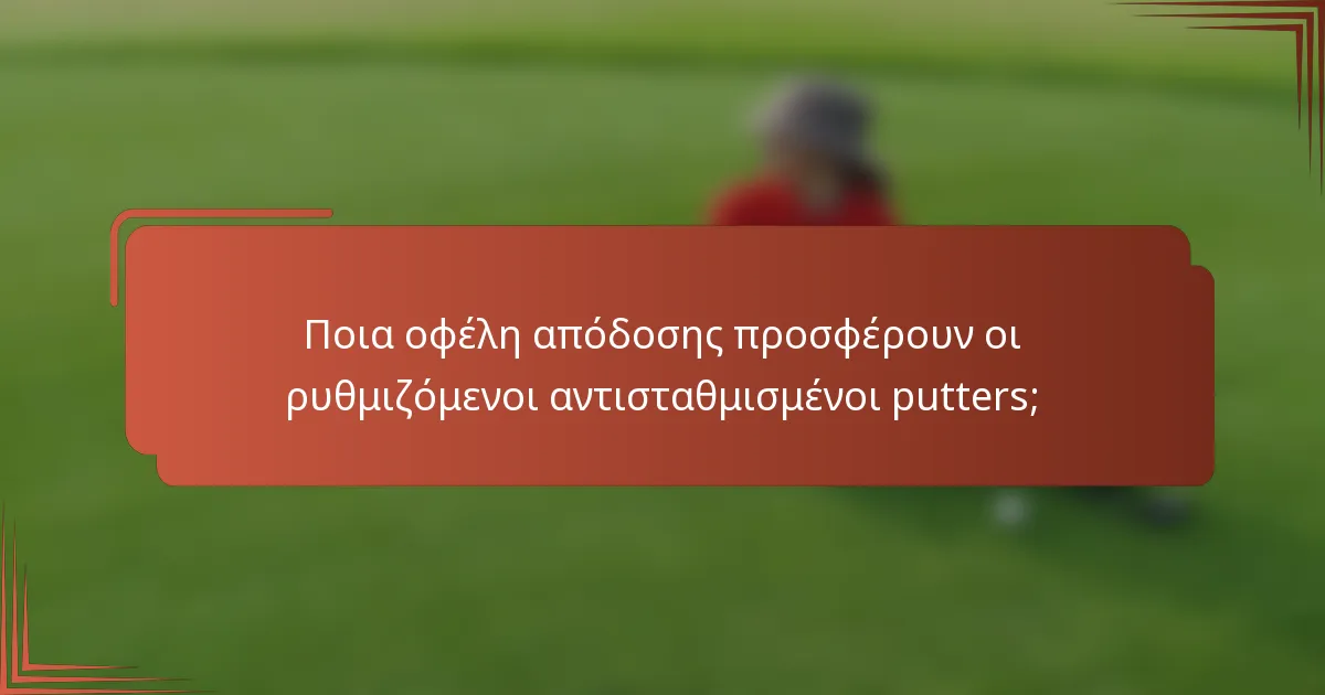 Ποια οφέλη απόδοσης προσφέρουν οι ρυθμιζόμενοι αντισταθμισμένοι putters;