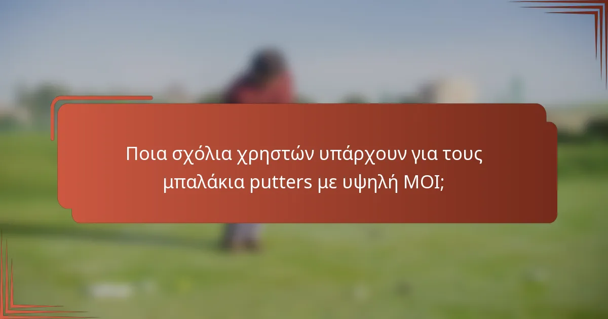 Ποια σχόλια χρηστών υπάρχουν για τους μπαλάκια putters με υψηλή MOI;