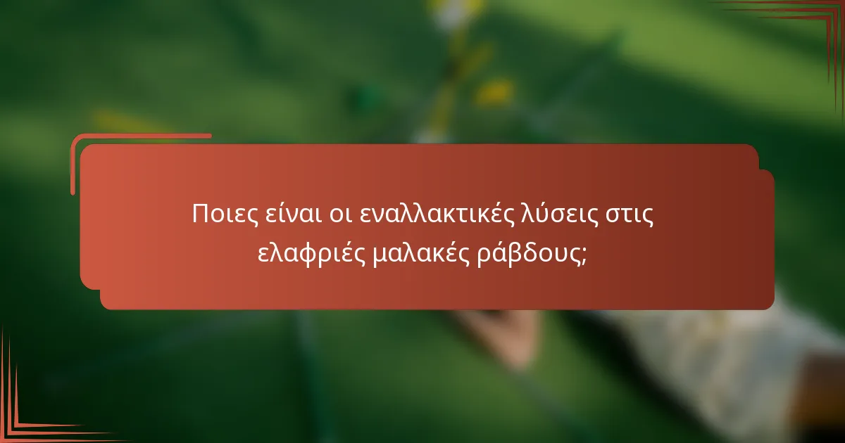 Ποιες είναι οι εναλλακτικές λύσεις στις ελαφριές μαλακές ράβδους;