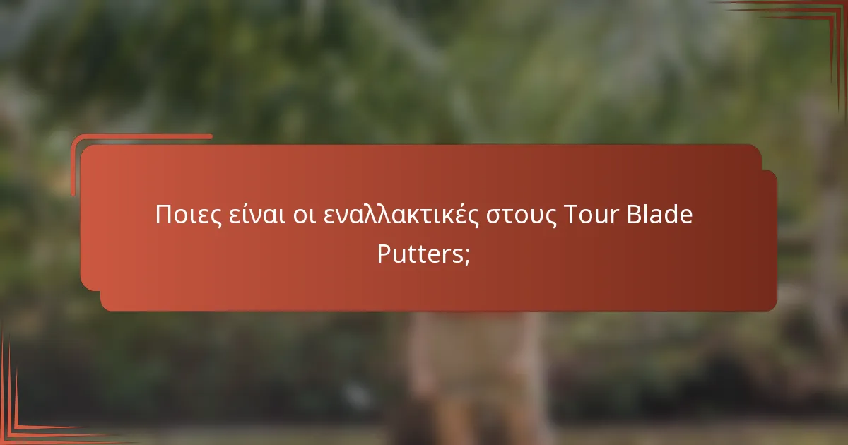 Ποιες είναι οι εναλλακτικές στους Tour Blade Putters;