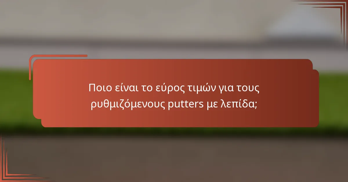 Ποιο είναι το εύρος τιμών για τους ρυθμιζόμενους putters με λεπίδα;