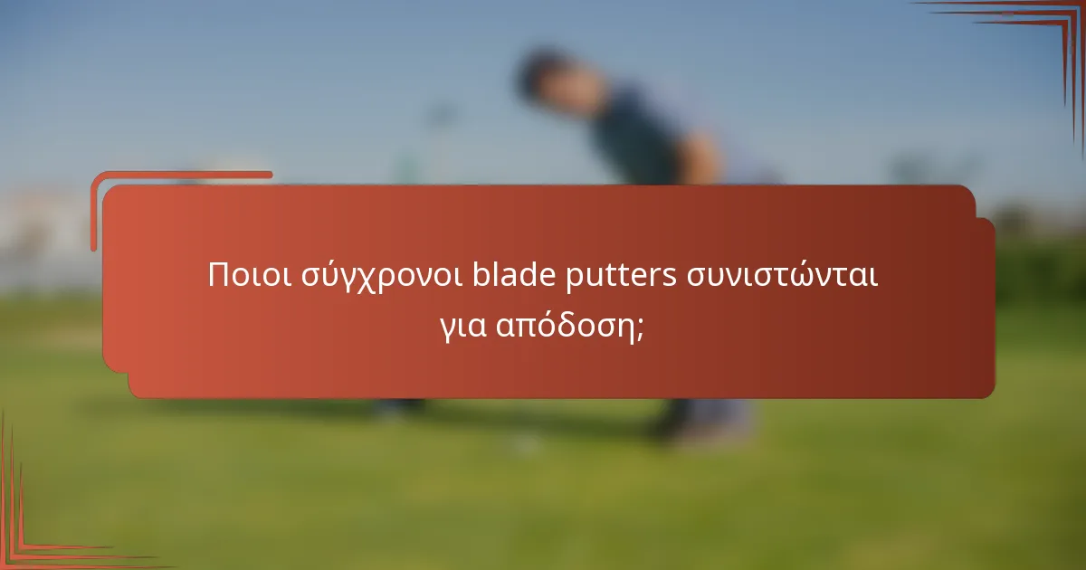 Ποιοι σύγχρονοι blade putters συνιστώνται για απόδοση;