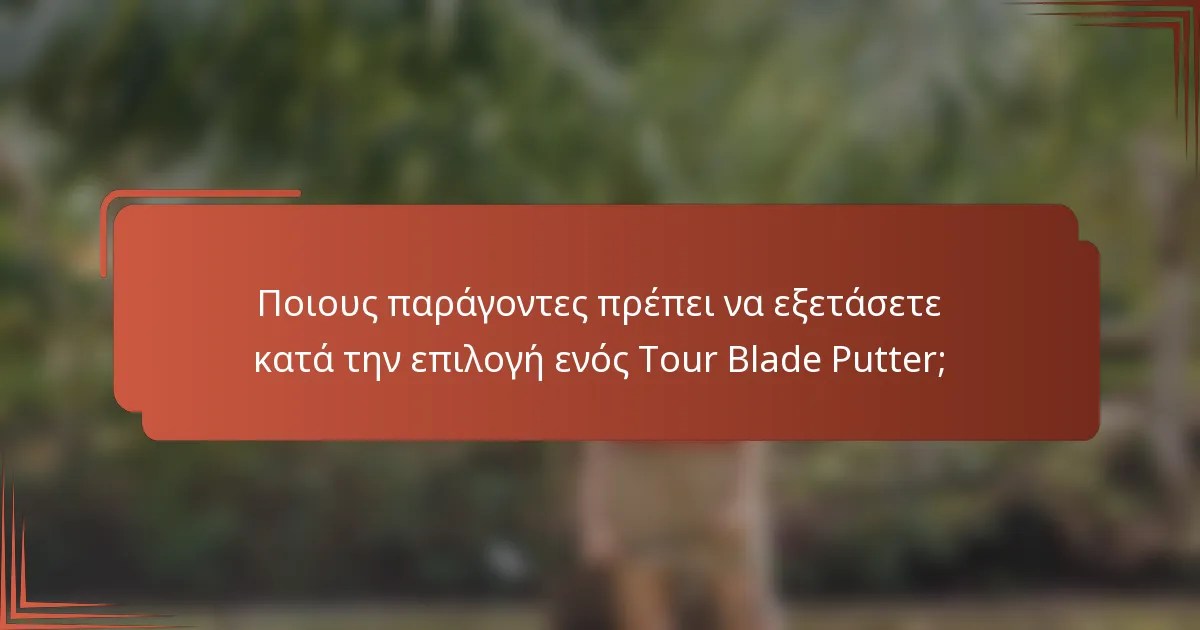 Ποιους παράγοντες πρέπει να εξετάσετε κατά την επιλογή ενός Tour Blade Putter;