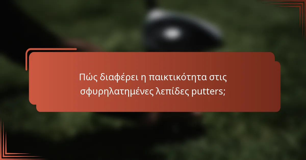 Πώς διαφέρει η παικτικότητα στις σφυρηλατημένες λεπίδες putters;