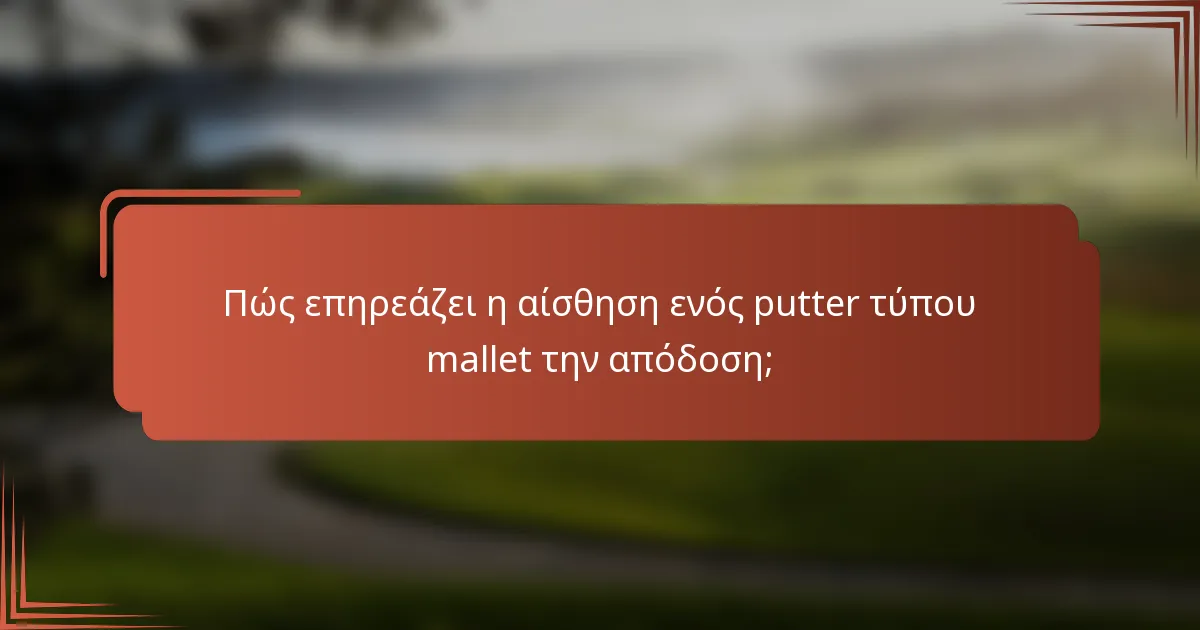 Πώς επηρεάζει η αίσθηση ενός putter τύπου mallet την απόδοση;