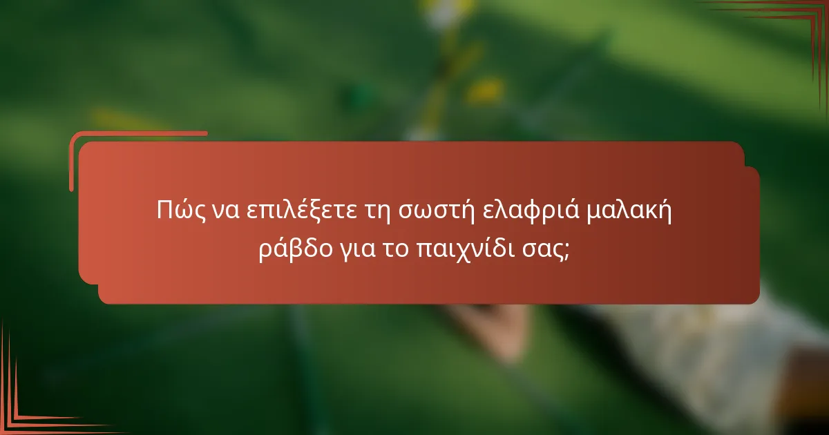 Πώς να επιλέξετε τη σωστή ελαφριά μαλακή ράβδο για το παιχνίδι σας;
