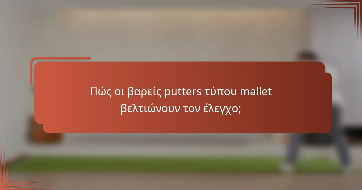 Πώς οι βαρείς putters τύπου mallet βελτιώνουν τον έλεγχο;