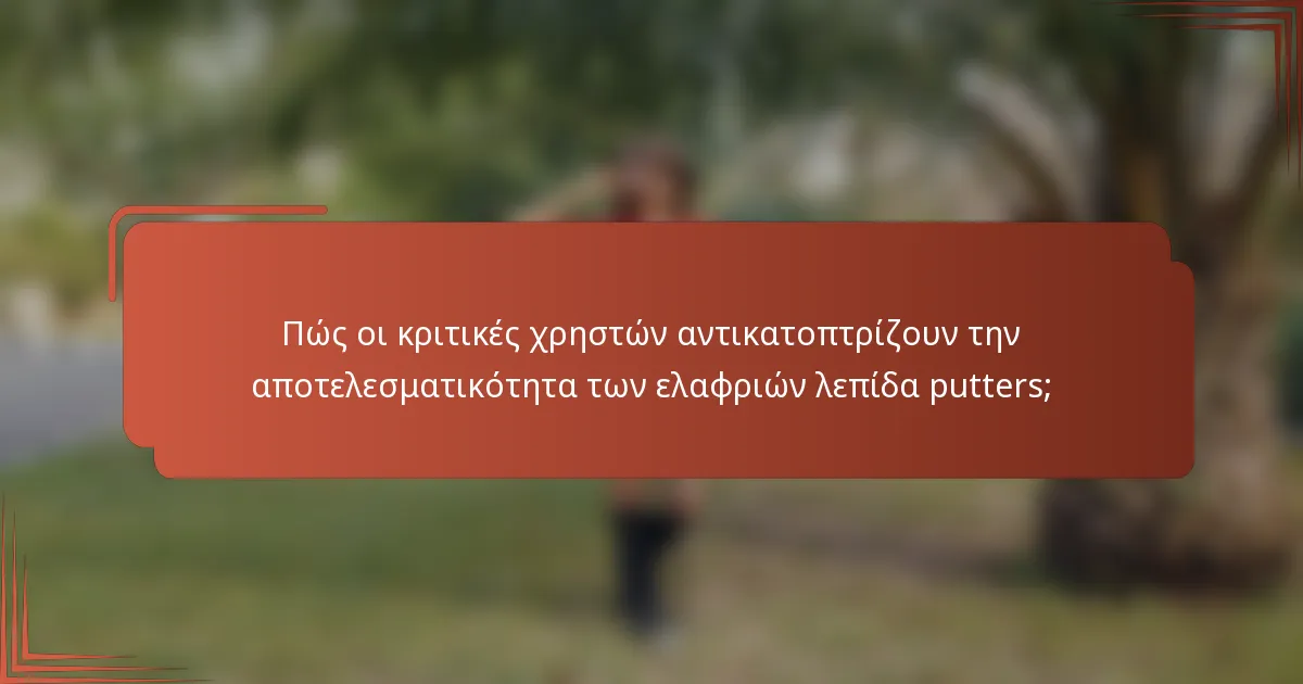 Πώς οι κριτικές χρηστών αντικατοπτρίζουν την αποτελεσματικότητα των ελαφριών λεπίδα putters;