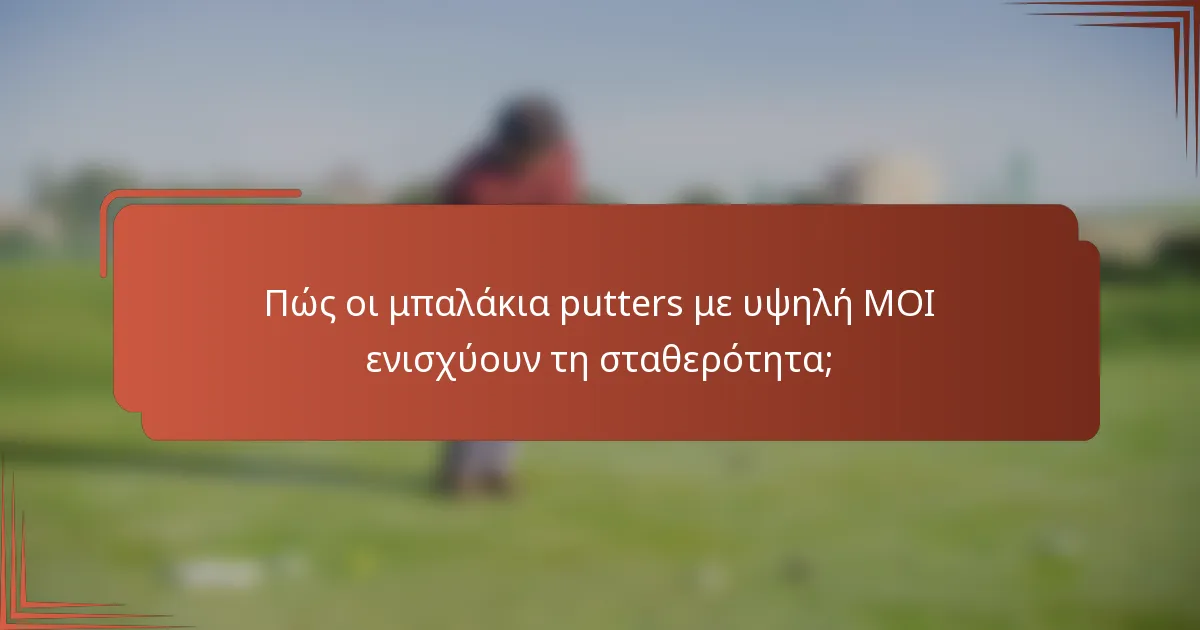 Πώς οι μπαλάκια putters με υψηλή MOI ενισχύουν τη σταθερότητα;