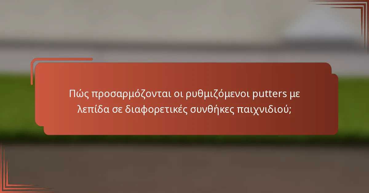 Πώς προσαρμόζονται οι ρυθμιζόμενοι putters με λεπίδα σε διαφορετικές συνθήκες παιχνιδιού;