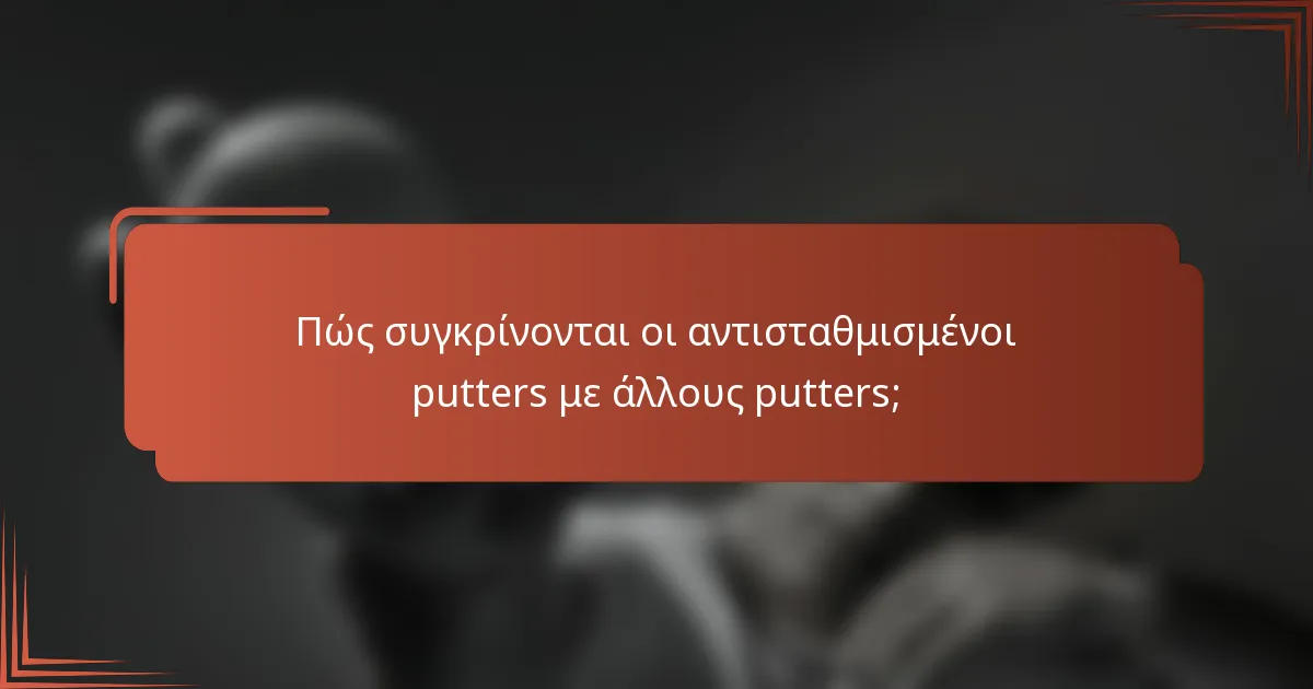 Πώς συγκρίνονται οι αντισταθμισμένοι putters με άλλους putters;