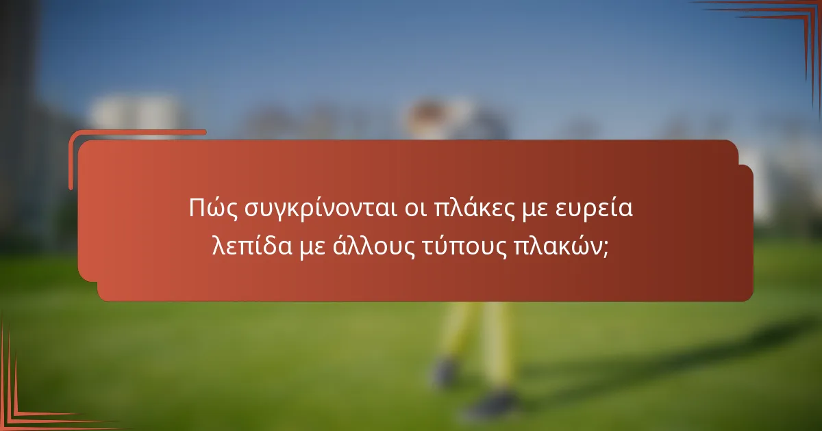 Πώς συγκρίνονται οι πλάκες με ευρεία λεπίδα με άλλους τύπους πλακών;