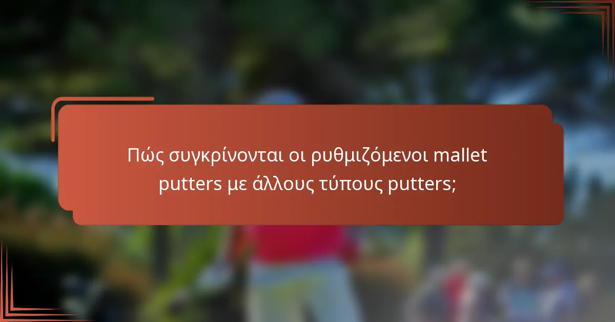 Πώς συγκρίνονται οι ρυθμιζόμενοι mallet putters με άλλους τύπους putters;