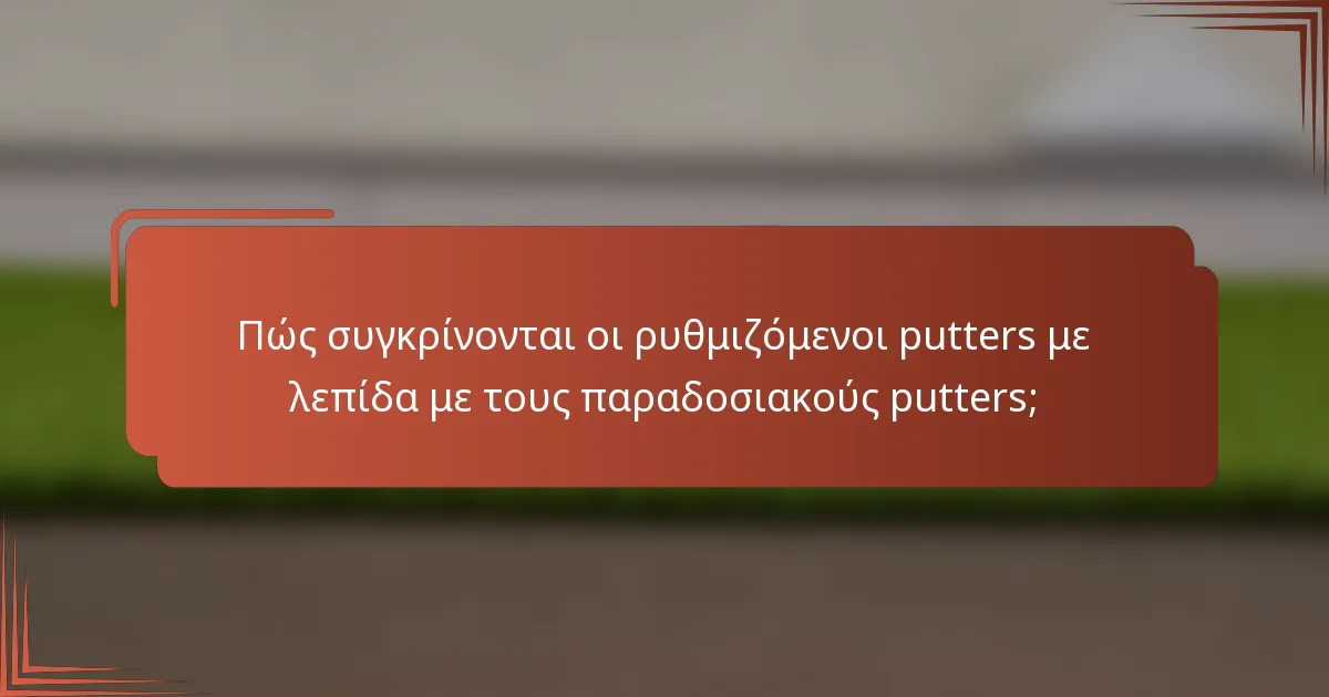 Πώς συγκρίνονται οι ρυθμιζόμενοι putters με λεπίδα με τους παραδοσιακούς putters;