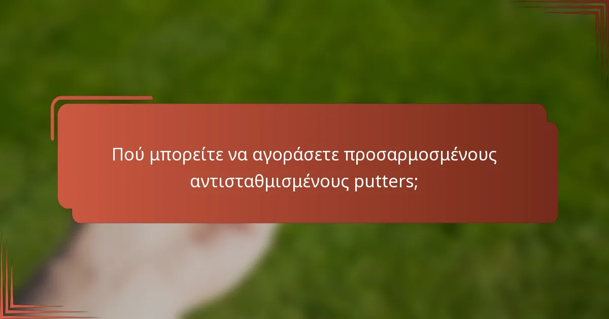 Πού μπορείτε να αγοράσετε προσαρμοσμένους αντισταθμισμένους putters;