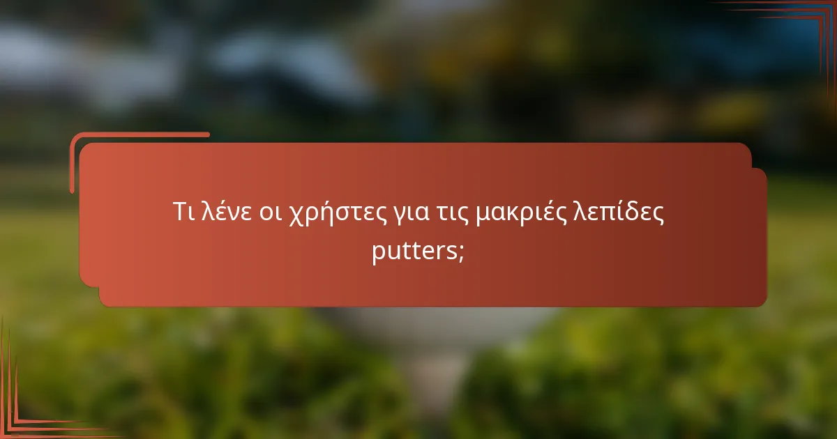 Τι λένε οι χρήστες για τις μακριές λεπίδες putters;
