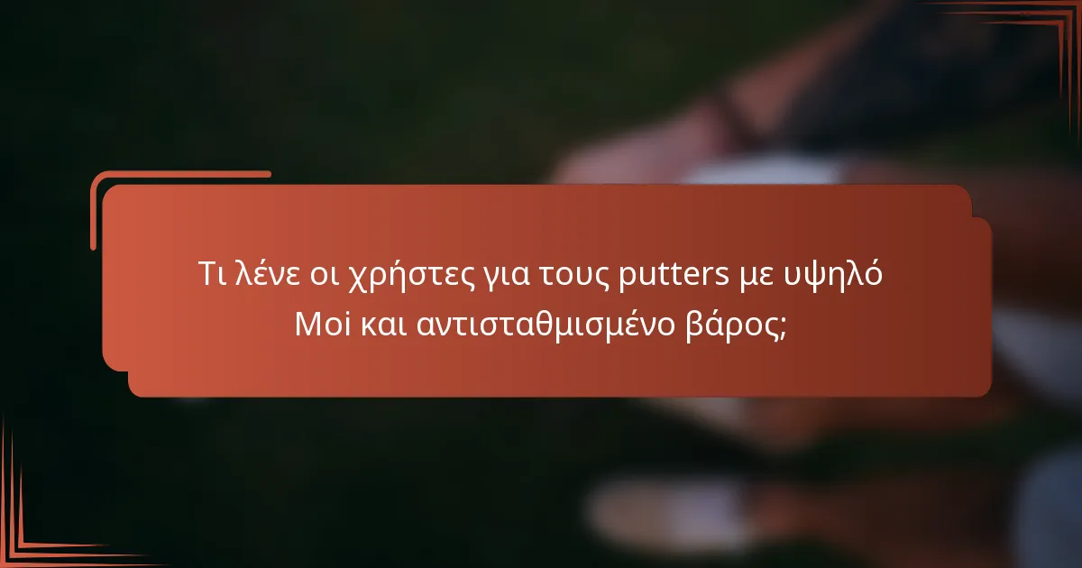 Τι λένε οι χρήστες για τους putters με υψηλό Moi και αντισταθμισμένο βάρος;