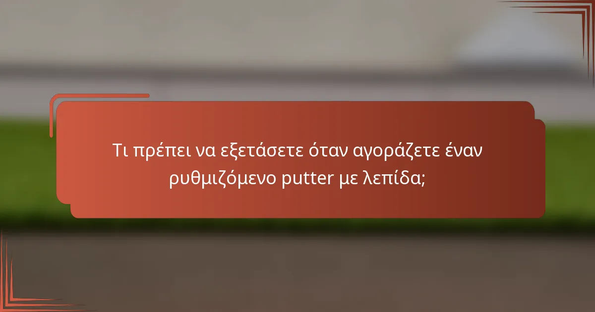 Τι πρέπει να εξετάσετε όταν αγοράζετε έναν ρυθμιζόμενο putter με λεπίδα;